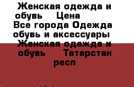 Женская одежда и обувь  › Цена ­ 1 000 - Все города Одежда, обувь и аксессуары » Женская одежда и обувь   . Татарстан респ.